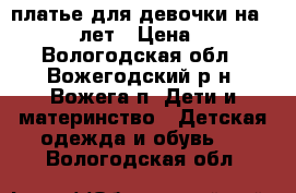 платье для девочки на 10 - 12 лет › Цена ­ 900 - Вологодская обл., Вожегодский р-н, Вожега п. Дети и материнство » Детская одежда и обувь   . Вологодская обл.